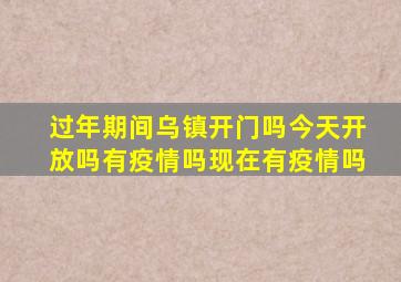 过年期间乌镇开门吗今天开放吗有疫情吗现在有疫情吗