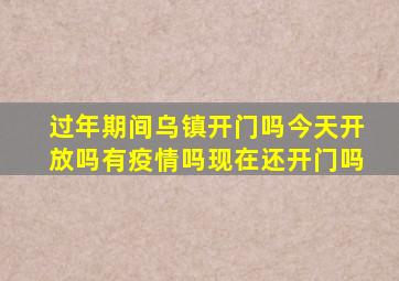 过年期间乌镇开门吗今天开放吗有疫情吗现在还开门吗