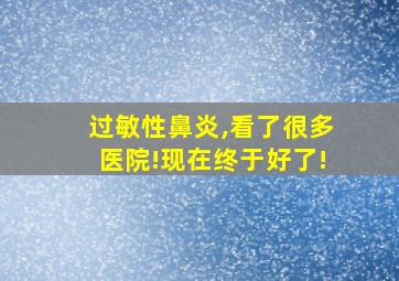 过敏性鼻炎,看了很多医院!现在终于好了!