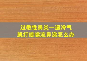 过敏性鼻炎一遇冷气就打喷嚏流鼻涕怎么办