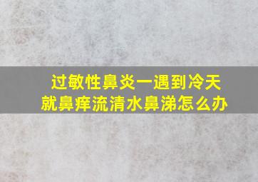 过敏性鼻炎一遇到冷天就鼻痒流清水鼻涕怎么办