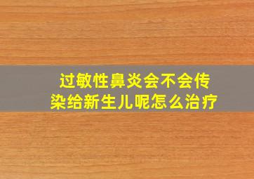 过敏性鼻炎会不会传染给新生儿呢怎么治疗