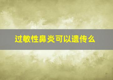 过敏性鼻炎可以遗传么