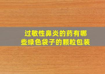 过敏性鼻炎的药有哪些绿色袋子的颗粒包装