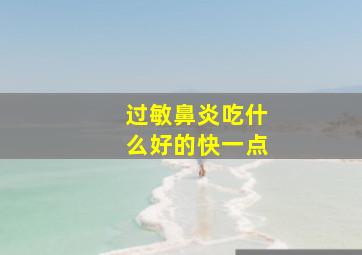 过敏鼻炎吃什么好的快一点