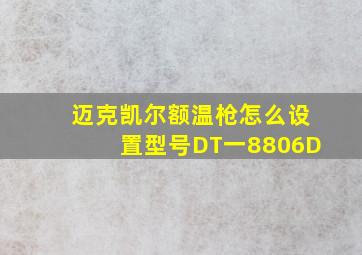 迈克凯尔额温枪怎么设置型号DT一8806D