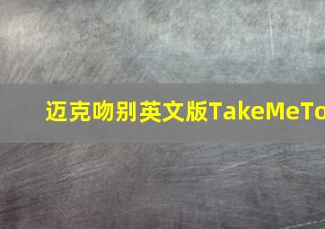 迈克吻别英文版TakeMeTo