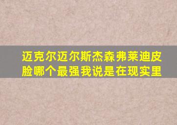 迈克尔迈尔斯杰森弗莱迪皮脸哪个最强我说是在现实里