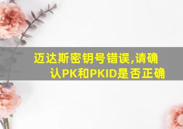 迈达斯密钥号错误,请确认PK和PKID是否正确