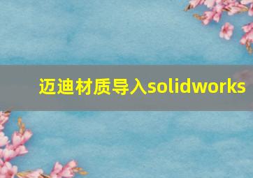 迈迪材质导入solidworks