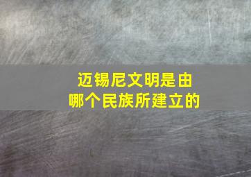 迈锡尼文明是由哪个民族所建立的