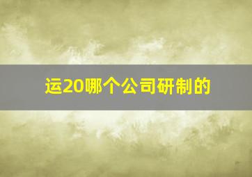 运20哪个公司研制的