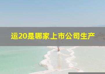 运20是哪家上市公司生产