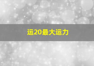 运20最大运力