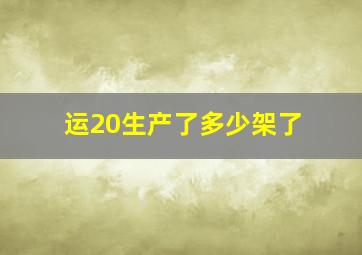 运20生产了多少架了