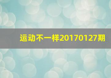 运动不一样20170127期