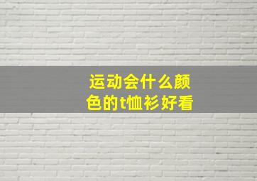 运动会什么颜色的t恤衫好看