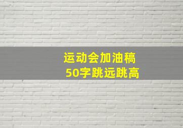 运动会加油稿50字跳远跳高