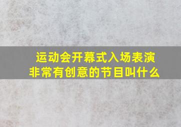 运动会开幕式入场表演非常有创意的节目叫什么