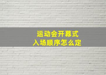 运动会开幕式入场顺序怎么定