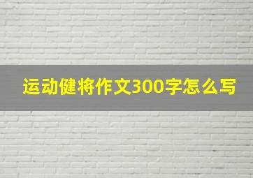 运动健将作文300字怎么写