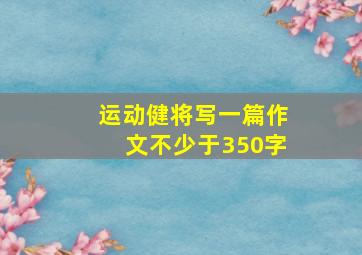 运动健将写一篇作文不少于350字