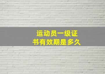 运动员一级证书有效期是多久