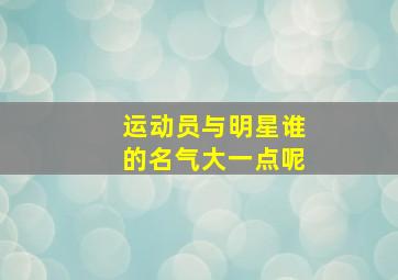 运动员与明星谁的名气大一点呢