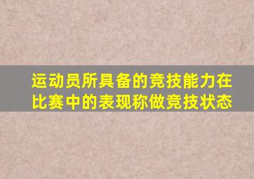 运动员所具备的竞技能力在比赛中的表现称做竞技状态