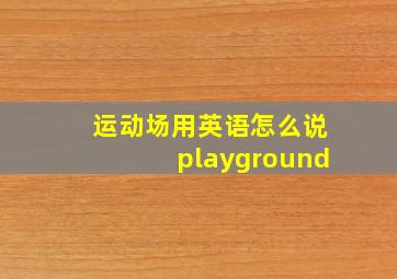 运动场用英语怎么说playground