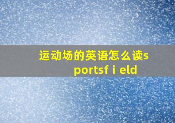 运动场的英语怎么读sportsfⅰeld