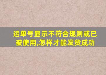 运单号显示不符合规则或已被使用,怎样才能发货成功