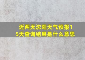 近两天沈阳天气预报15天查询结果是什么意思