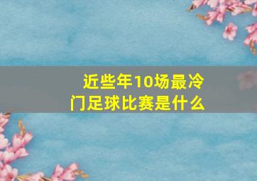 近些年10场最冷门足球比赛是什么