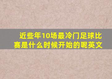 近些年10场最冷门足球比赛是什么时候开始的呢英文