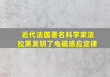 近代法国著名科学家法拉第发明了电磁感应定律