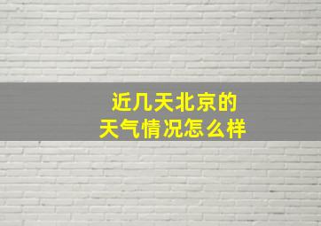 近几天北京的天气情况怎么样