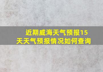 近期威海天气预报15天天气预报情况如何查询