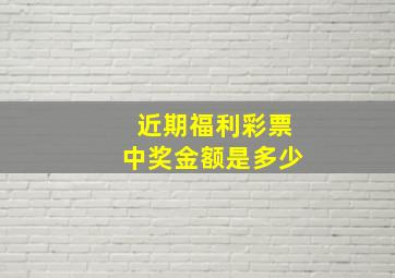 近期福利彩票中奖金额是多少