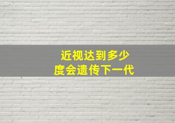 近视达到多少度会遗传下一代