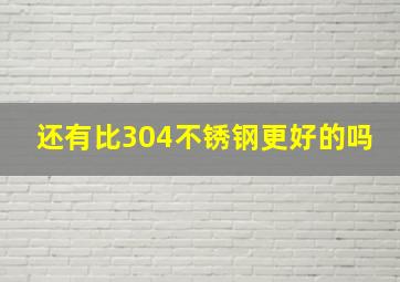 还有比304不锈钢更好的吗