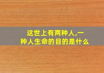 这世上有两种人,一种人生命的目的是什么