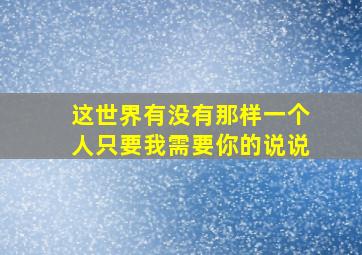 这世界有没有那样一个人只要我需要你的说说