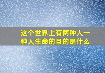 这个世界上有两种人一种人生命的目的是什么