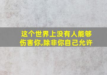 这个世界上没有人能够伤害你,除非你自己允许