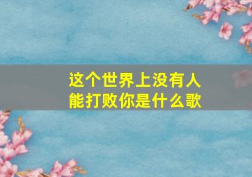 这个世界上没有人能打败你是什么歌