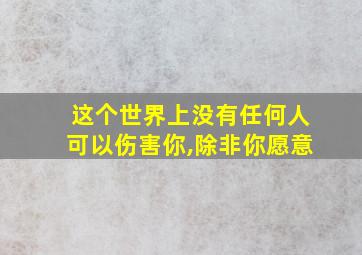 这个世界上没有任何人可以伤害你,除非你愿意