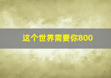 这个世界需要你800