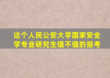 这个人民公安大学国家安全学专业研究生值不值的报考