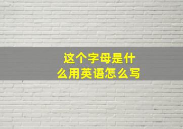 这个字母是什么用英语怎么写